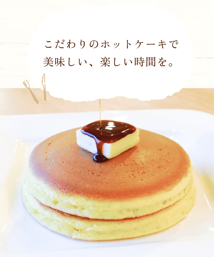 こだわりのホットケーキで美味しい、楽しい時間を。